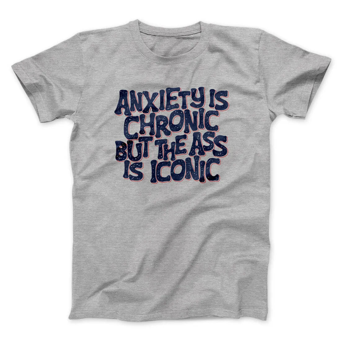 Anxiety Is Chronic But The Ass Is Iconic Men/Unisex T-Shirt