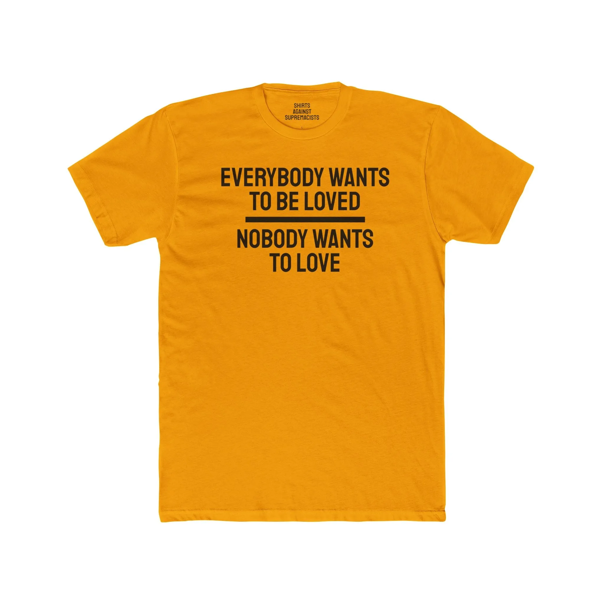 Everybody Wants To Be Loved Nobody Wants To Love - Unisex Cotton Crew Tee
