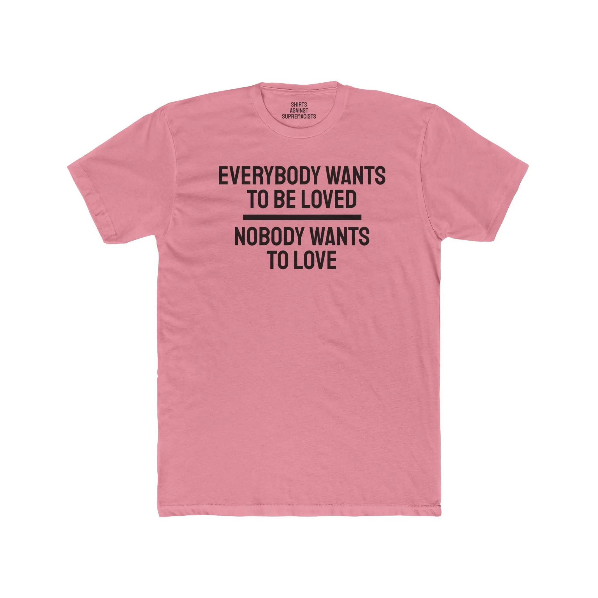 Everybody Wants To Be Loved Nobody Wants To Love - Unisex Cotton Crew Tee