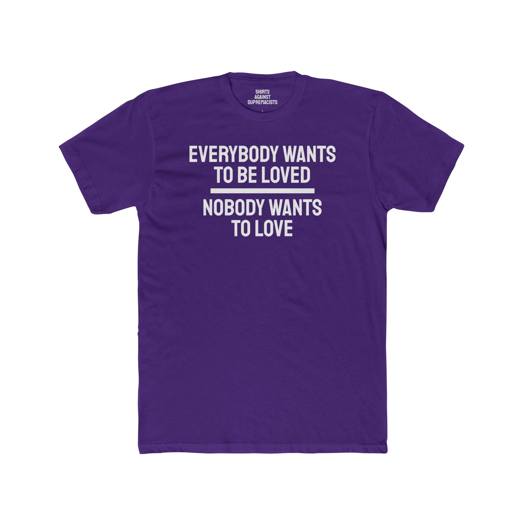 Everybody Wants To Be Loved Nobody Wants To Love - Unisex Cotton Crew Tee