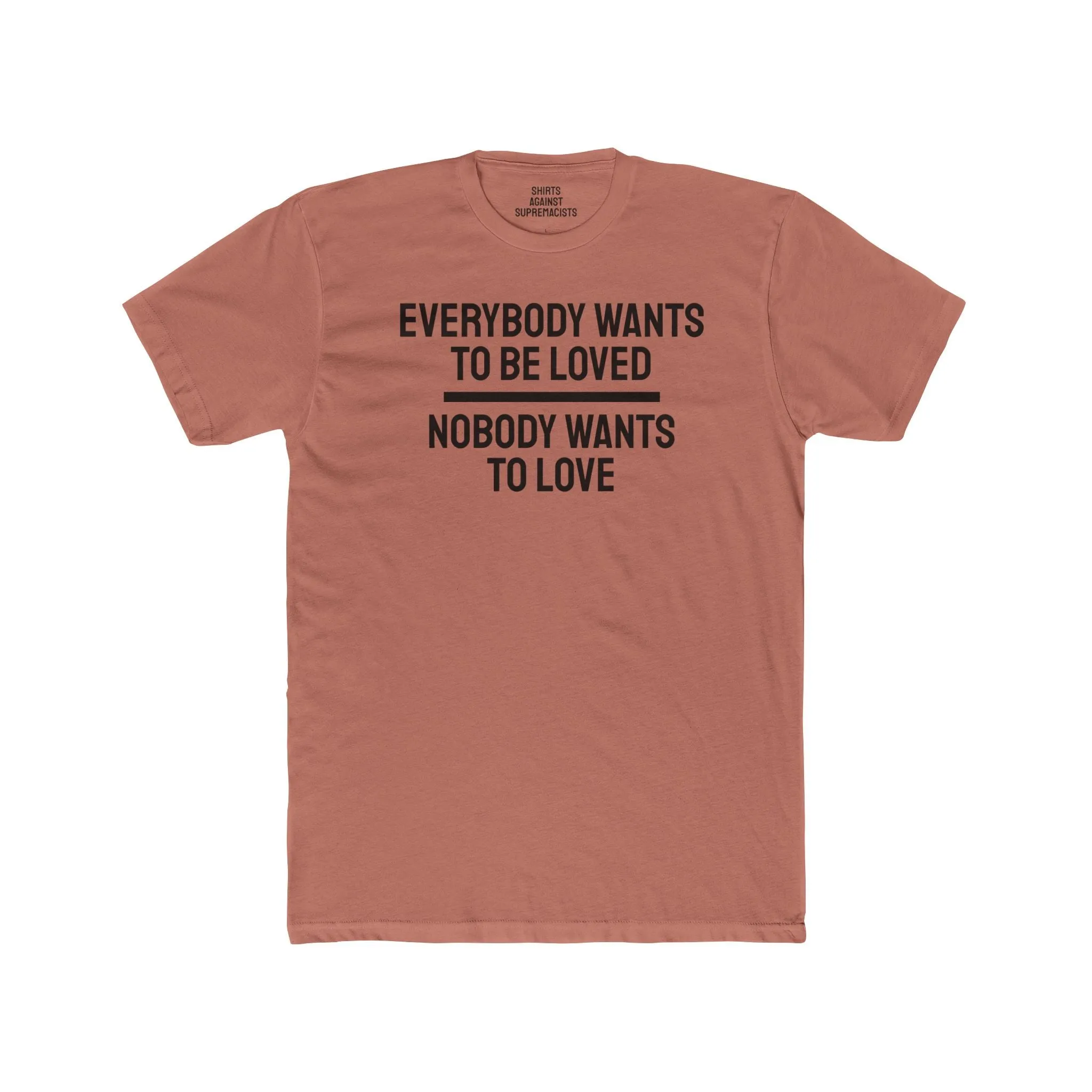 Everybody Wants To Be Loved Nobody Wants To Love - Unisex Cotton Crew Tee