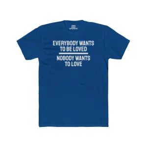 Everybody Wants To Be Loved Nobody Wants To Love - Unisex Cotton Crew Tee