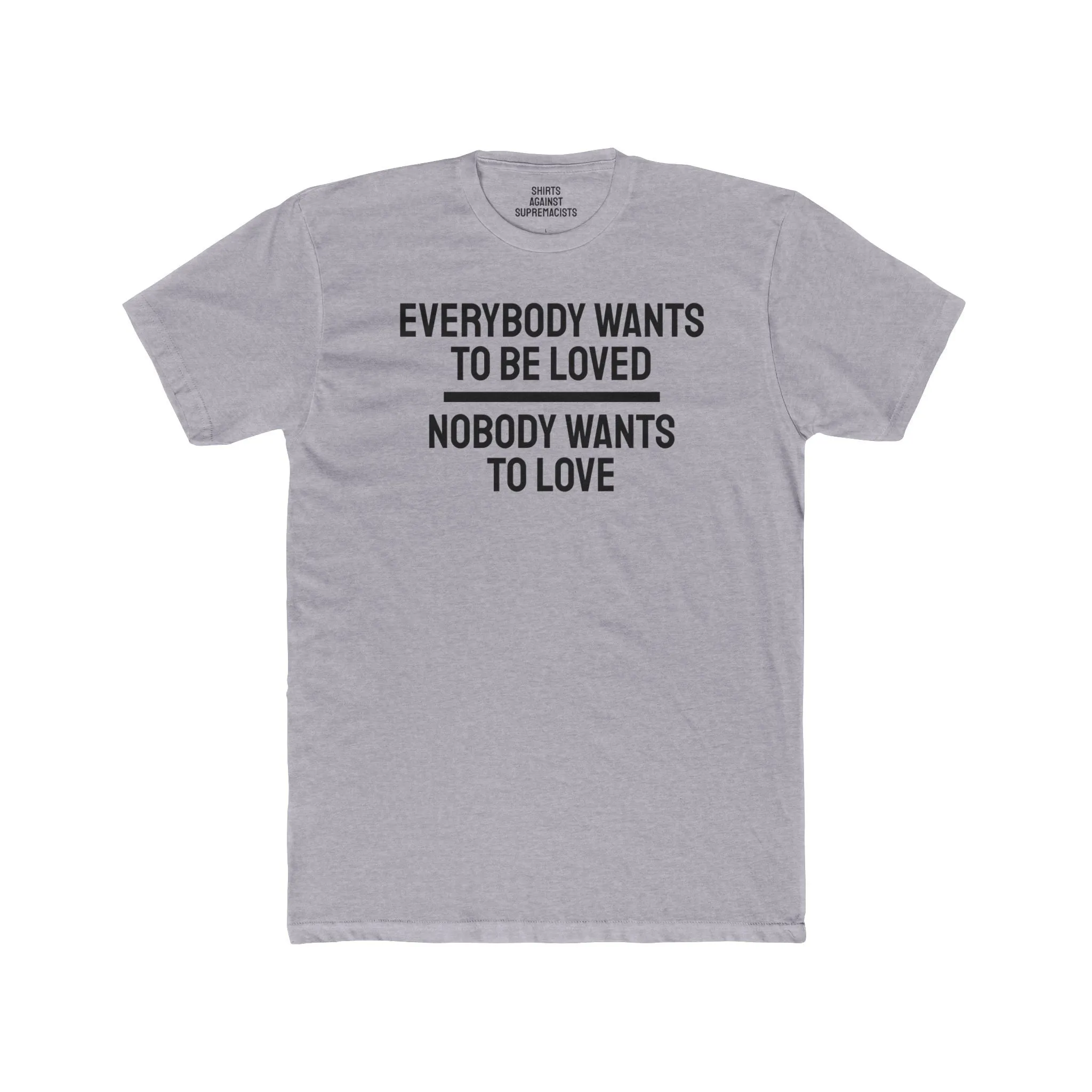 Everybody Wants To Be Loved Nobody Wants To Love - Unisex Cotton Crew Tee