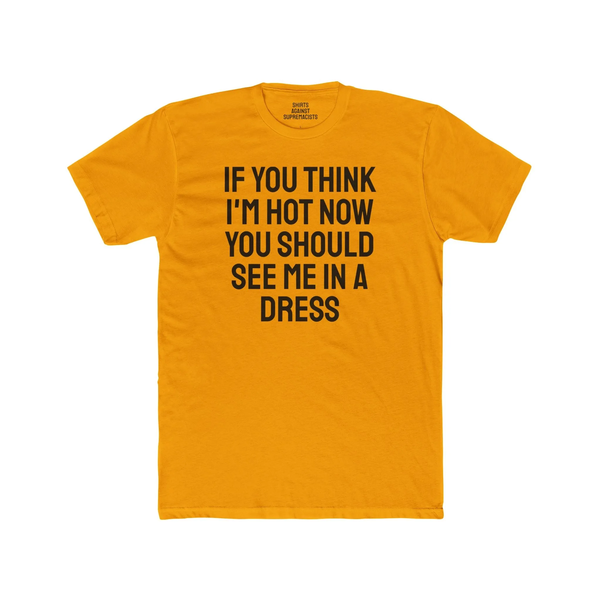 If You Think I'm Hot Now You Should See Me In A Dress - Unisex Cotton Crew Tee