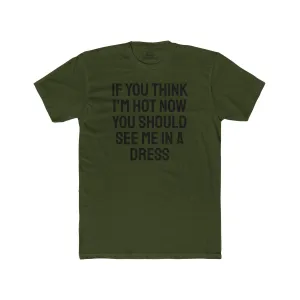 If You Think I'm Hot Now You Should See Me In A Dress - Unisex Cotton Crew Tee