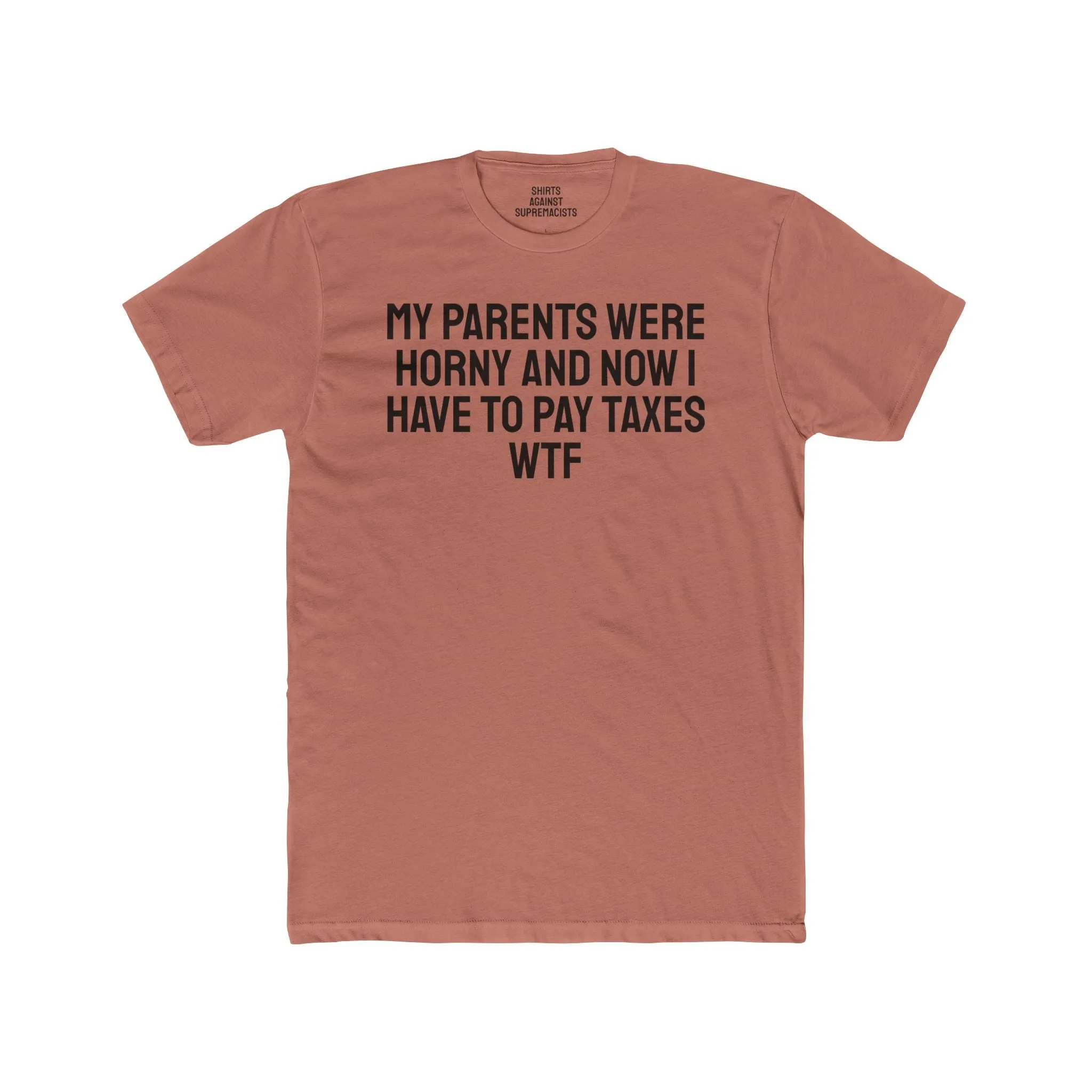 My Parents Were Horny And Now I Have To Pay Taxes WTF - Unisex Cotton Crew Tee