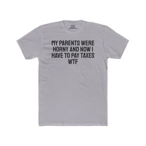 My Parents Were Horny And Now I Have To Pay Taxes WTF - Unisex Cotton Crew Tee