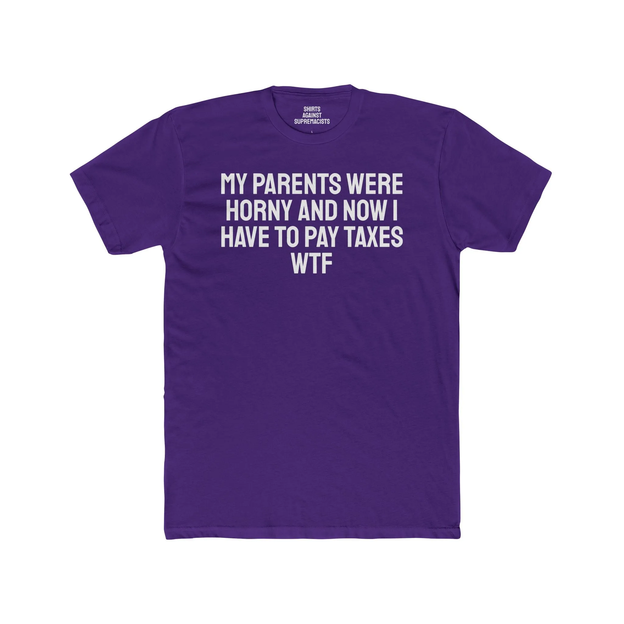 My Parents Were Horny And Now I Have To Pay Taxes WTF - Unisex Cotton Crew Tee
