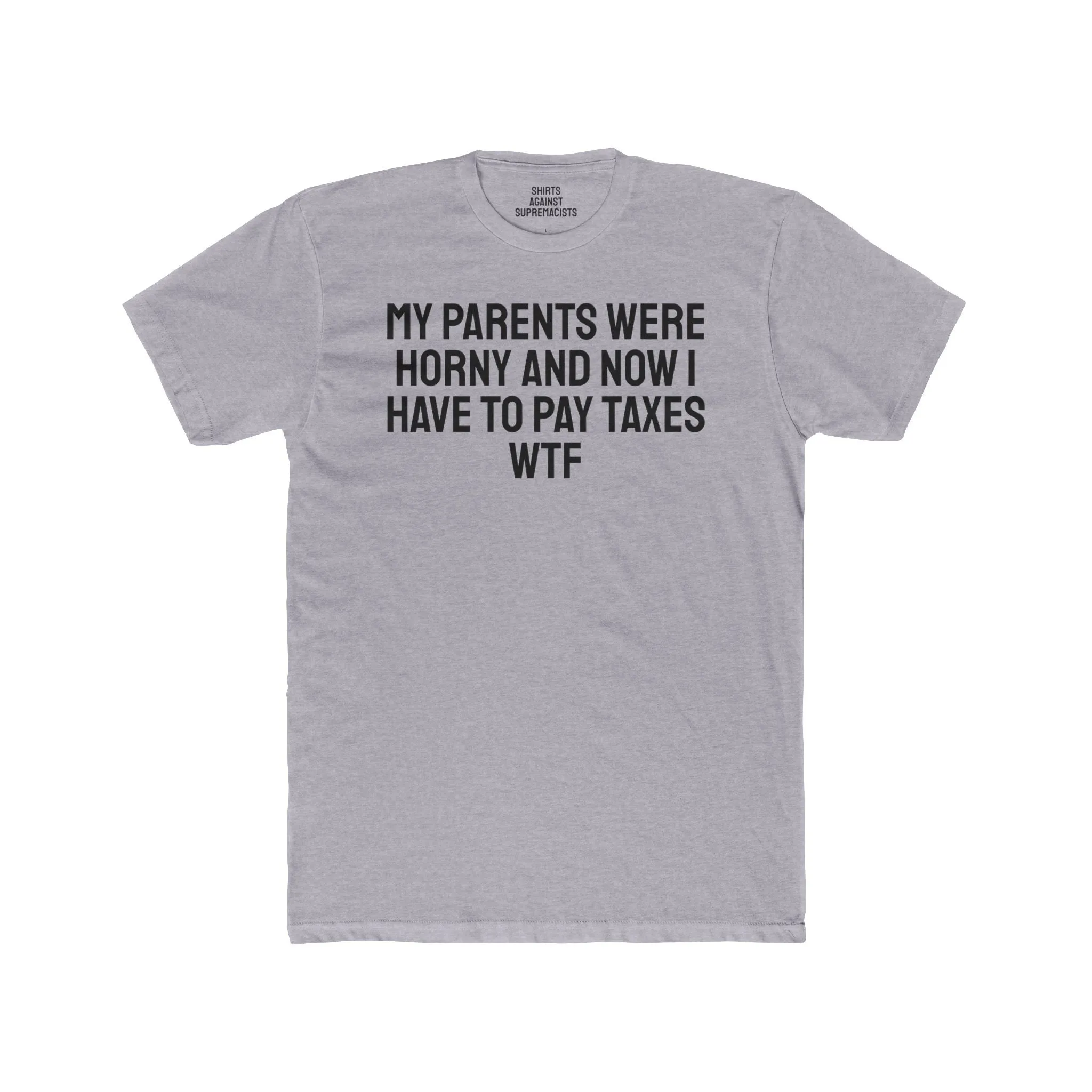 My Parents Were Horny And Now I Have To Pay Taxes WTF - Unisex Cotton Crew Tee