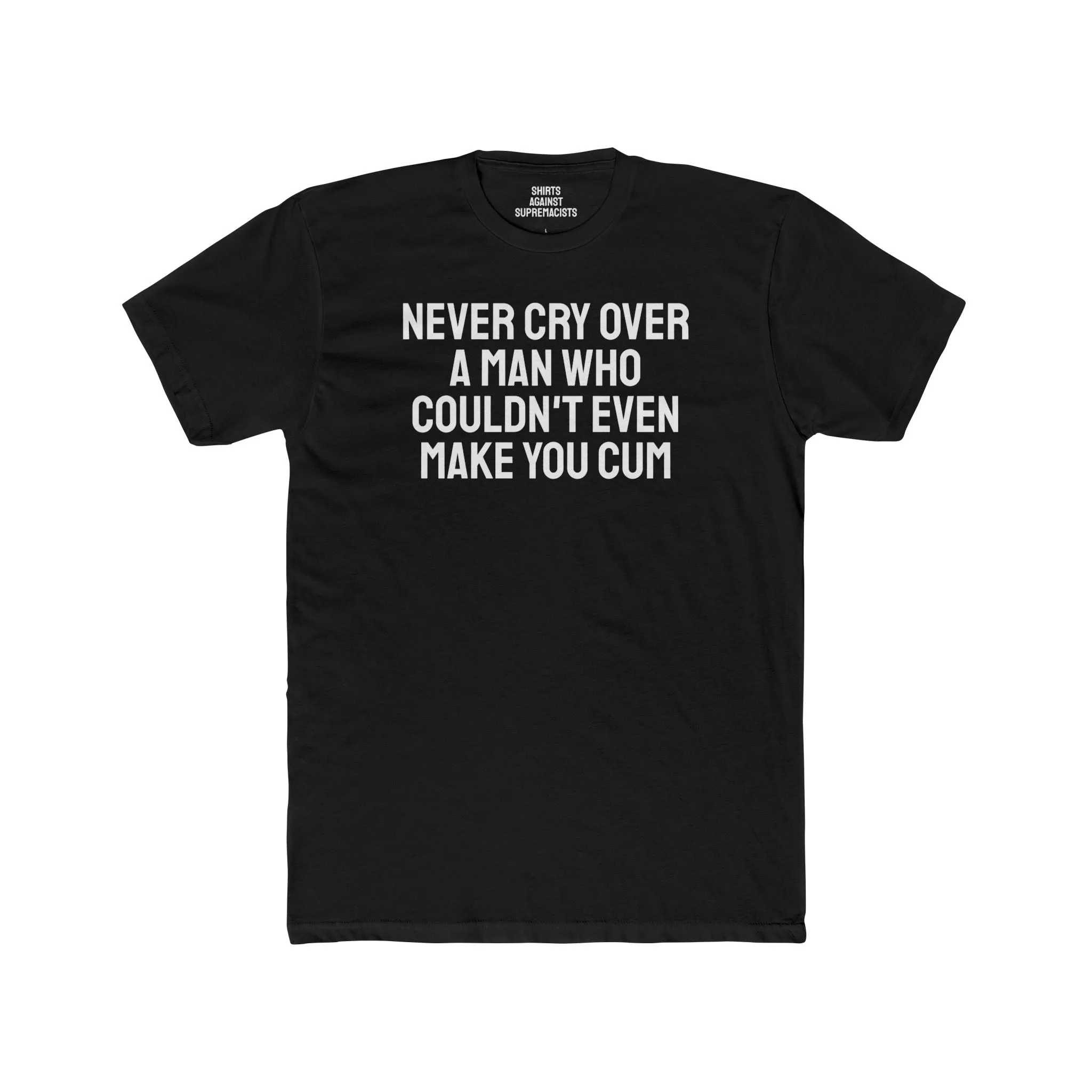 Never Cry Over A Man Who Couldn't Even Make You Cum - Unisex Cotton Crew Tee