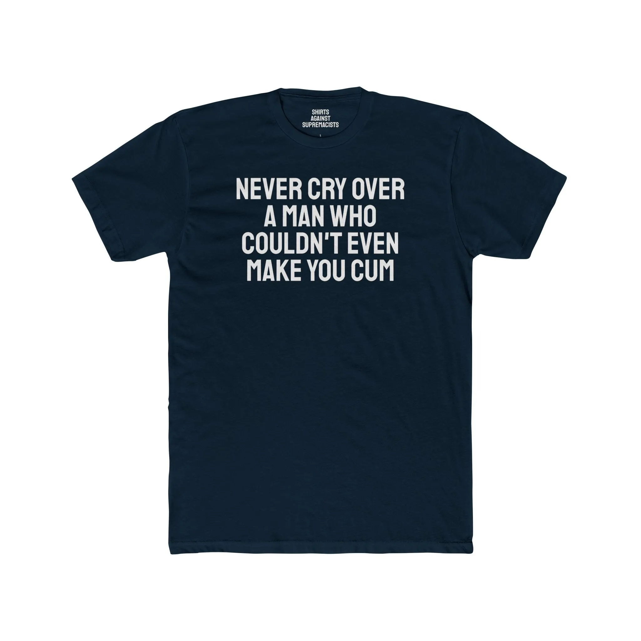 Never Cry Over A Man Who Couldn't Even Make You Cum - Unisex Cotton Crew Tee