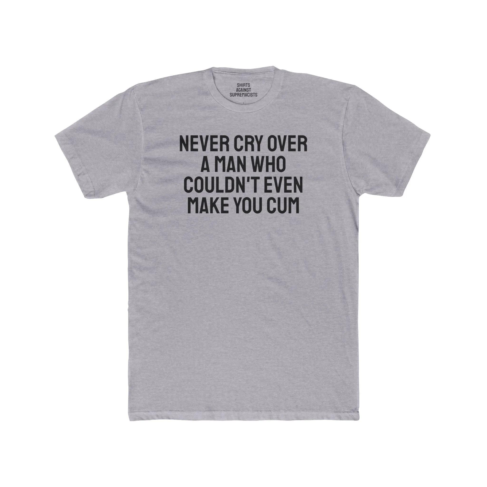 Never Cry Over A Man Who Couldn't Even Make You Cum - Unisex Cotton Crew Tee