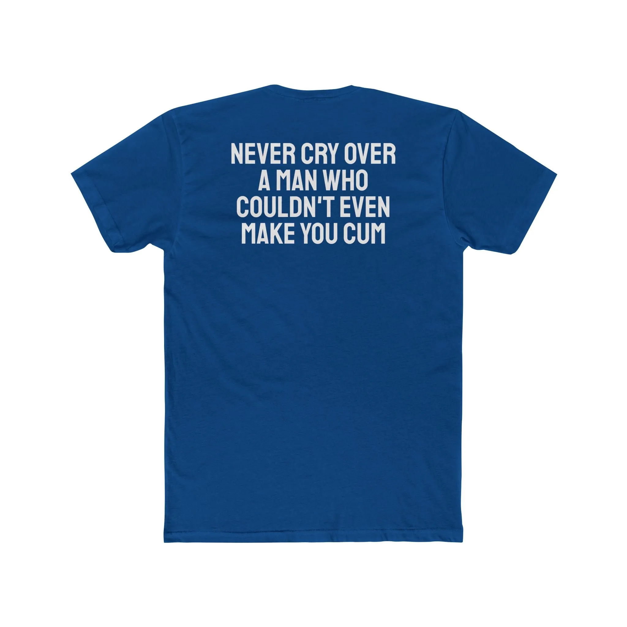 Never Cry Over A Man Who Couldn't Even Make You Cum - Unisex Cotton Crew Tee