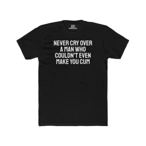 Never Cry Over A Man Who Couldn't Even Make You Cum - Unisex Cotton Crew Tee