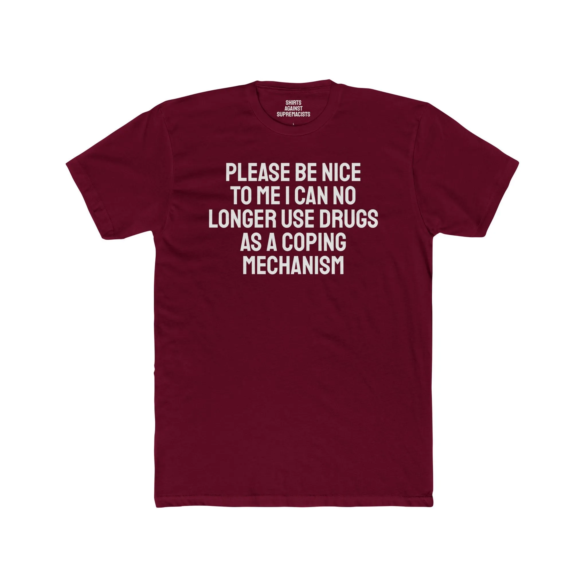Please Be Nice To Me I Can No Longer Use Drugs As A Coping Mechanism - Unisex Cotton Crew Tee