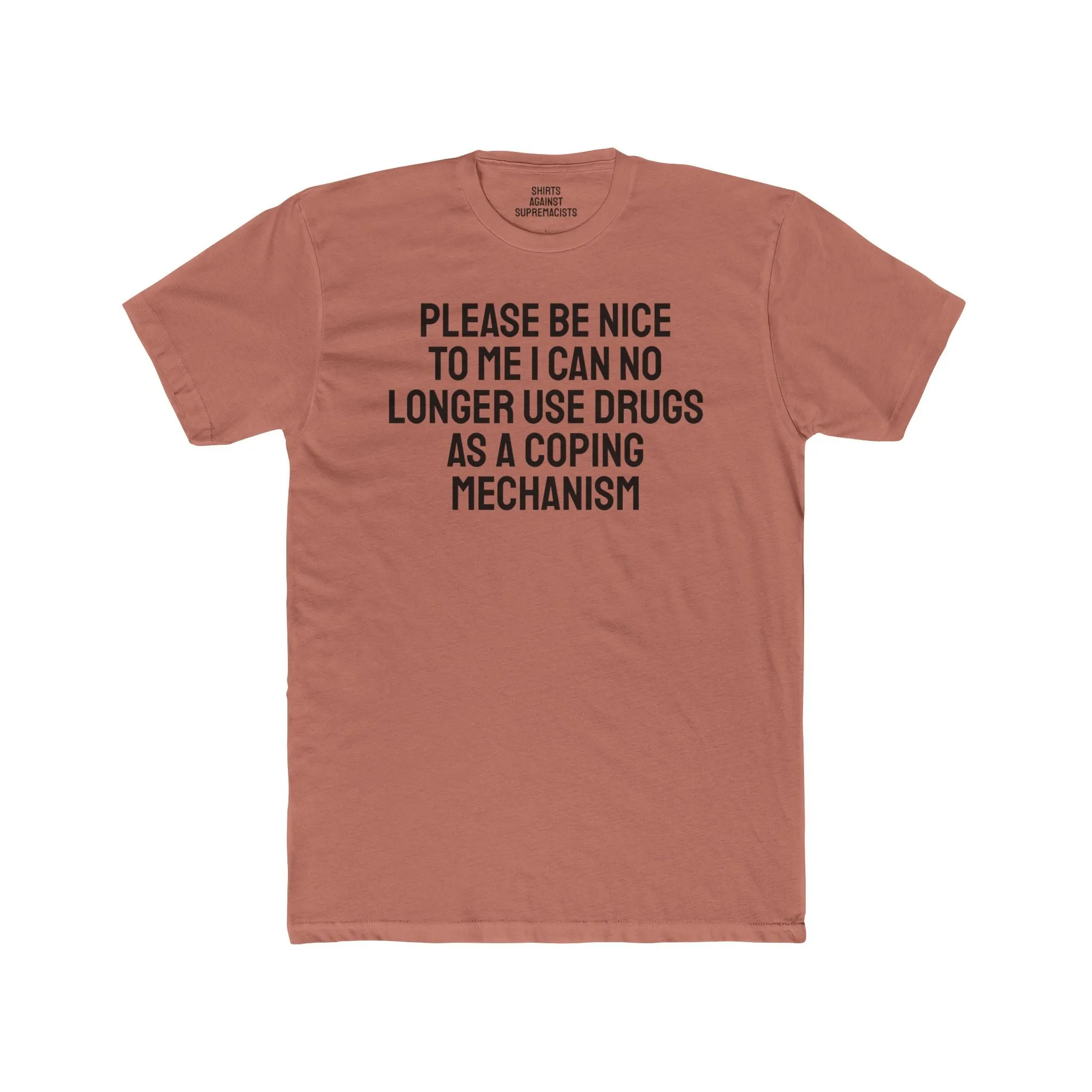 Please Be Nice To Me I Can No Longer Use Drugs As A Coping Mechanism - Unisex Cotton Crew Tee